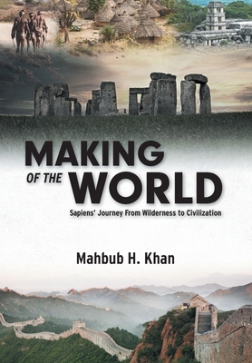 Making of the World: Sapiens' Journey From Wilderness to Civilization - Mahbub H. Khan