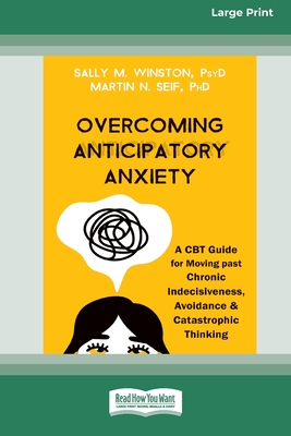 Overcoming Anticipatory Anxiety: A CBT Guide for Moving past Chronic Indecisiveness, Avoidance, and Catastrophic Thinking [Large Print 16 Pt Edition] - Sally M. Winston