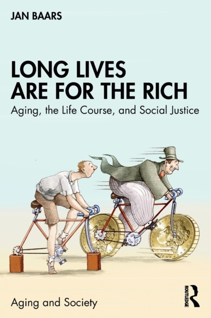 Long Lives Are for the Rich: Aging, the Life Course, and Social Justice - Jan Baars