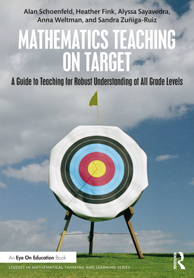 Mathematics Teaching on Target: A Guide to Teaching for Robust Understanding at All Grade Levels - Alan Schoenfeld