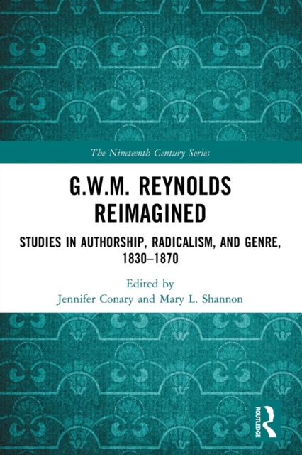 G.W.M. Reynolds Reimagined: Studies in Authorship, Radicalism, and Genre, 1830-1870 - Jennifer Conary