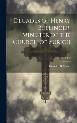 Decades of Henry Bullinger, Minister of the Church of Zurich; Volume 1 & 2 - Heinrich 1504-1575 Bullinger