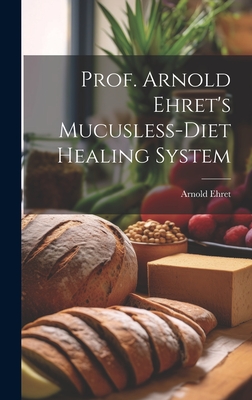 Prof. Arnold Ehret's Mucusless-diet Healing System - Arnold 1866-1922 Ehret