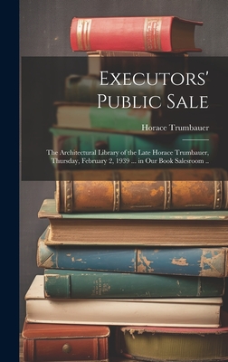 Executors' Public Sale: the Architectural Library of the Late Horace Trumbauer, Thursday, February 2, 1939 ... in Our Book Salesroom .. - Horace 1868-1938 Trumbauer