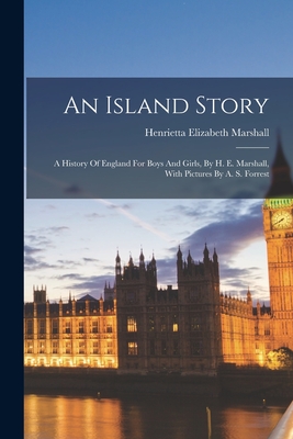 An Island Story: A History Of England For Boys And Girls, By H. E. Marshall, With Pictures By A. S. Forrest - Henrietta Elizabeth Marshall