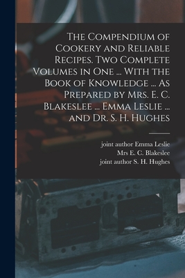 The Compendium of Cookery and Reliable Recipes. Two Complete Volumes in one ... With the Book of Knowledge ... As Prepared by Mrs. E. C. Blakeslee ... - E. C. Blakeslee