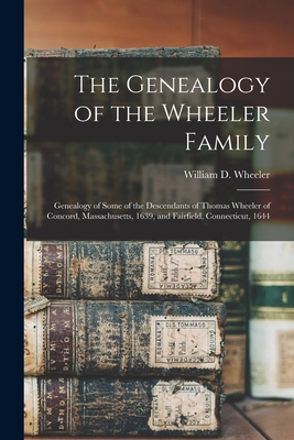 The Genealogy of the Wheeler Family: Genealogy of Some of the Descendants of Thomas Wheeler of Concord, Massachusetts, 1639, and Fairfield, Connecticu - William D. 1883- Wheeler
