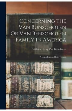 Concerning the Van Bunschoten Or Van Benschoten Family in America: A Genealogy and Brief History - William Henry Van Benschoten