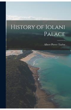 Coperta cărții 'History of Iolani Palace - Albert Pierce 1872-1931 Taylor'