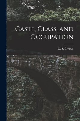 Caste, Class, and Occupation - G. S. (govind Sadashiv) 1893 Ghurye