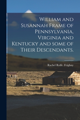 Coperta cărții 'William and Susannah Frame of Pennsylvania, Virginia and Kentucky and Some of Their Descendants. - Rachel Rolfe Feighny'