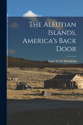 The Aleutian Islands, America's Back Door - Isobel Wylie 1889-1982 Hutchison
