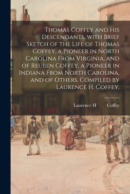 Thomas Coffey and His Descendants, With Brief Sketch of the Life of Thomas Coffey, a Pioneer in North Carolina From Virginia, and of Reuben Coffey, a - Laurence H. 1875- Coffey