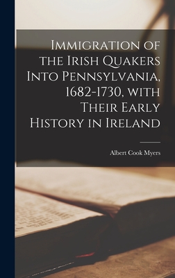 Immigration of the Irish Quakers Into Pennsylvania, 1682-1730, With Their Early History in Ireland - Albert Cook 1874-1960 Myers