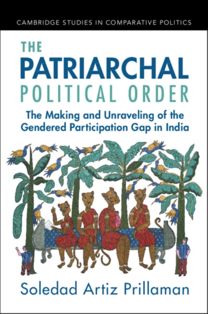 The Patriarchal Political Order: The Making and Unraveling of the Gendered Participation Gap in India - Soledad Artiz Prillaman