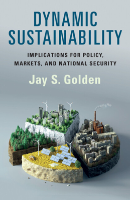 Dynamic Sustainability: Implications for Policy, Markets and National Security - Jay S. Golden
