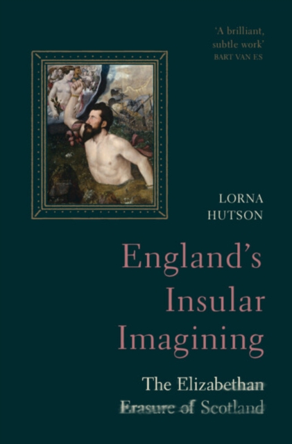 England's Insular Imagining: The Elizabethan Erasure of Scotland - Lorna Hutson