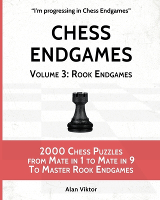 Chess Endgames, Volume 3: Rook Endgames: 2000 Chess Puzzles from Mate in 1 to Mate in 9 To Master Rook Endgames - Alan Viktor