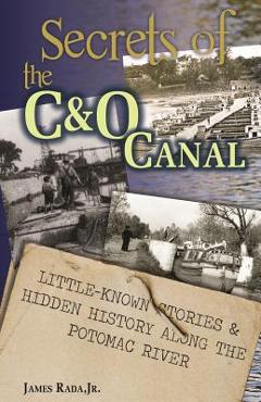 Coperta cărții 'Secrets of the C&O Canal: Little-Known Stories & Hidden History Along the Potomac River - James Rada'