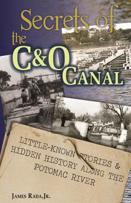 Secrets of the C&O Canal: Little-Known Stories & Hidden History Along the Potomac River - James Rada