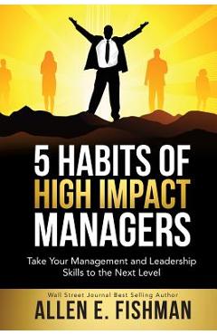 Coperta cărții '5 Habits of High Impact Managers: Take Your Management and Leadership Skills to the Next Level - Allen E. Fishman'