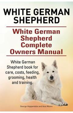 Coperta cărții 'White German Shepherd. White German Shepherd Complete Owners Manual. White German Shepherd book for care, costs,'
