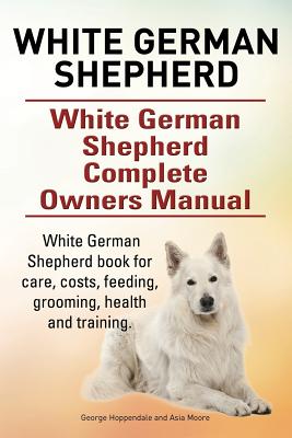 White German Shepherd. White German Shepherd Complete Owners Manual. White German Shepherd book for care, costs, feeding, grooming, health and trainin - Asia Moore