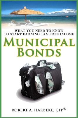 Municipal Bonds - What You Need To Know To Start Earning Tax-Free Income - Robert A. Harbeke