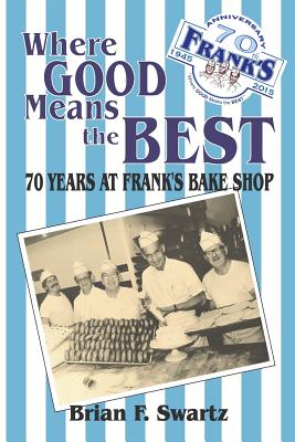 Coperta cărții 'Where Good Means the Best: 70 Years at Frank's Bake Shop - Brian F. Swartz'