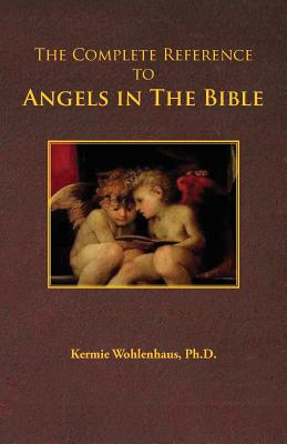 The Complete Reference to Angels in the Bible - Kermie Wohlenhaus