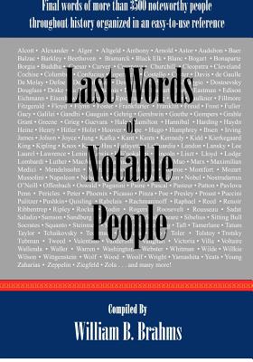 Last Words of Notable People: Final Words of More than 3500 Noteworthy People Throughout History - William B. Brahms