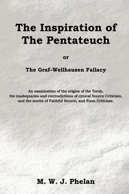 The Inspiration of the Pentateuch, Or, the Graf-Wellhausen Fallacy - M. W. J. Phelan