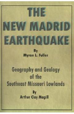 The New Madrid Earthquake: Geography and Geology of the Southeast Missouri Lowlands - Arthur Clay Magill