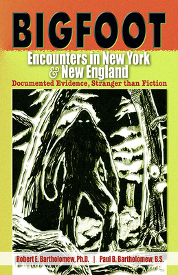 Bigfoot Encounters in New York & New England: Documented Evidence, Stranger Than Fiction - Robert E. Bartholomew