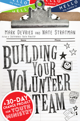Building Your Volunteer Team: A 30-Day Change Project for Youth Ministry - Mark Devries
