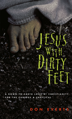 Jesus with Dirty Feet: A Down-To-Earth Look at Christianity for the Curious Skeptical - Don Everts
