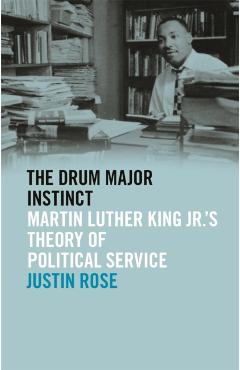 Coperta cărții 'Drum Major Instinct: Martin Luther King Jr.'s Theory of Political Service - Justin Rose'