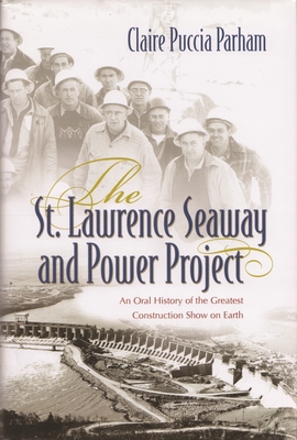 St. Lawrence Seaway and Power Project: An Oral History of the Greatest Construction Show on Earth - Claire Puccia Parham