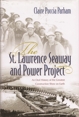 St. Lawrence Seaway and Power Project: An Oral History of the Greatest Construction Show on Earth - Claire Puccia Parham