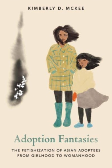 Adoption Fantasies: The Fetishization of Asian Adoptees from Girlhood to Womanhood - Kimberly D. Mckee