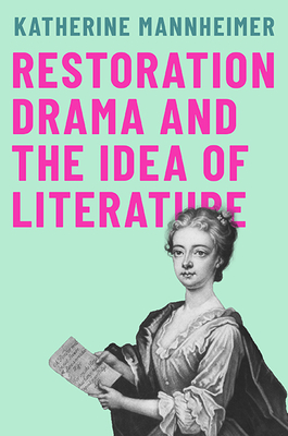 Restoration Drama and the Idea of Literature - Katherine Mannheimer
