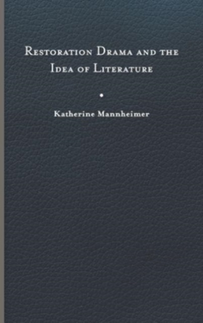 Restoration Drama and the Idea of Literature - Katherine Mannheimer