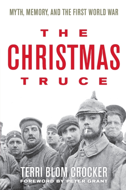 The Christmas Truce: Myth, Memory, and the First World War - Terri Blom Crocker