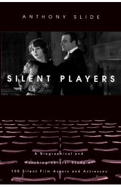 Poza produsului Silent Players: A Biographical and Autobiographical Study of 100 Silent Film Actors and Actresses - Anthony Slide