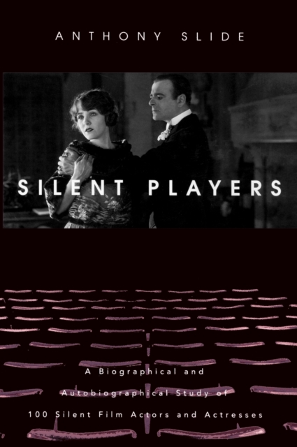 Silent Players: A Biographical and Autobiographical Study of 100 Silent Film Actors and Actresses - Anthony Slide