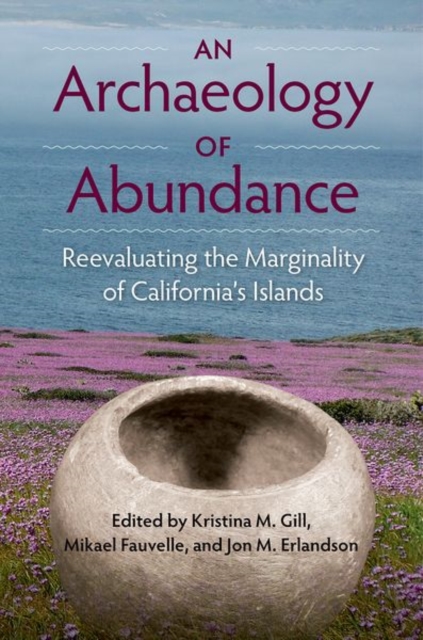 An Archaeology of Abundance: Reevaluating the Marginality of California's Islands - Kristina M. Gill