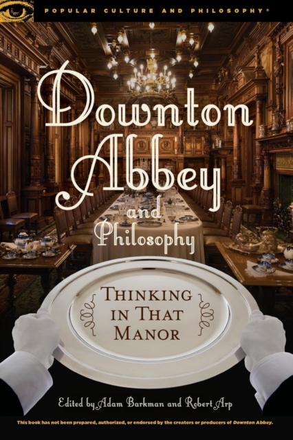 Downton Abbey and Philosophy: Thinking in That Manor - Adam Barkman