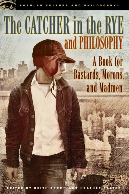 The Catcher in the Rye and Philosophy: A Book for Bastards, Morons, and Madmen - Keith Dromm