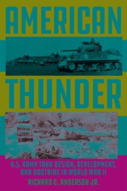 American Thunder: U.S. Army Tank Design, Development, and Doctrine in World War II - Richard C. Anderson Jr