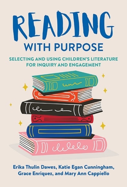 Reading with Purpose: Selecting and Using Children's Literature for Inquiry and Engagement - Erika Thulin Dawes